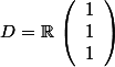 D=\R\,\left(\begin{array}{c}1\\1\\1\\\end{array}\right)
